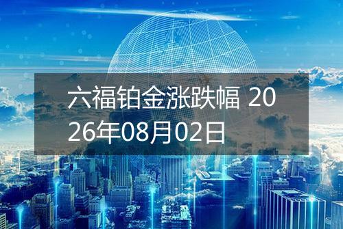 六福铂金涨跌幅 2026年08月02日