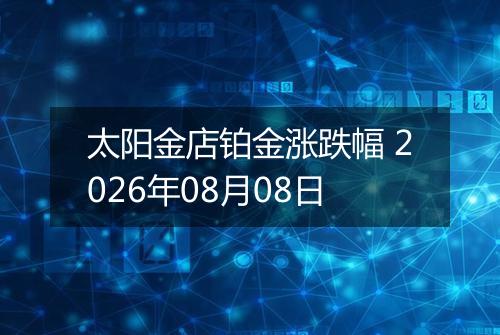 太阳金店铂金涨跌幅 2026年08月08日