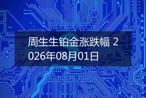 周生生铂金涨跌幅 2026年08月01日