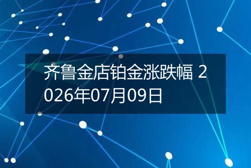 齐鲁金店铂金涨跌幅 2026年07月09日