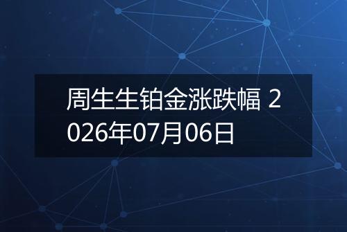 周生生铂金涨跌幅 2026年07月06日