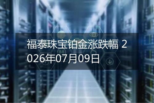 福泰珠宝铂金涨跌幅 2026年07月09日