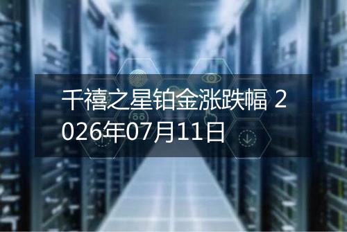 千禧之星铂金涨跌幅 2026年07月11日