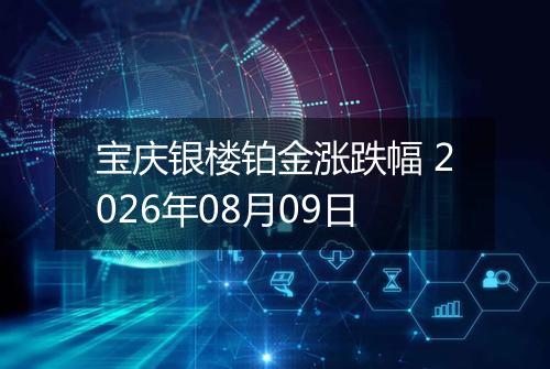 宝庆银楼铂金涨跌幅 2026年08月09日