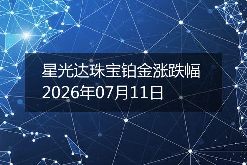 星光达珠宝铂金涨跌幅 2026年07月11日