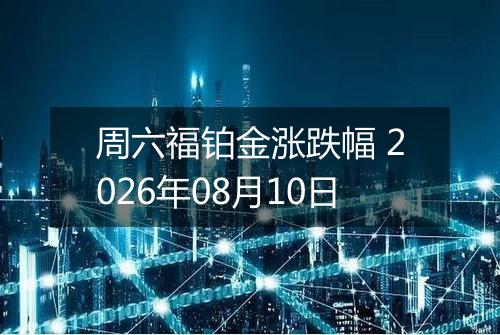 周六福铂金涨跌幅 2026年08月10日