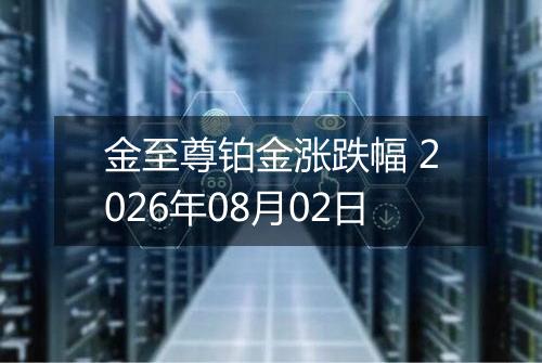 金至尊铂金涨跌幅 2026年08月02日