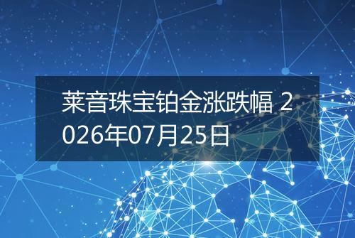 莱音珠宝铂金涨跌幅 2026年07月25日