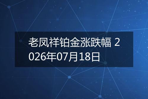 老凤祥铂金涨跌幅 2026年07月18日