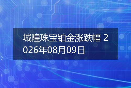 城隍珠宝铂金涨跌幅 2026年08月09日