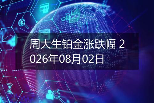 周大生铂金涨跌幅 2026年08月02日