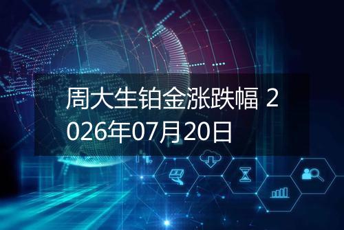 周大生铂金涨跌幅 2026年07月20日