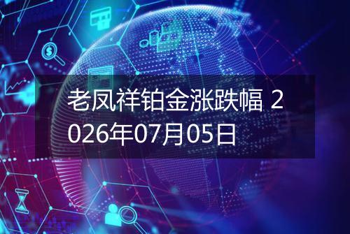 老凤祥铂金涨跌幅 2026年07月05日