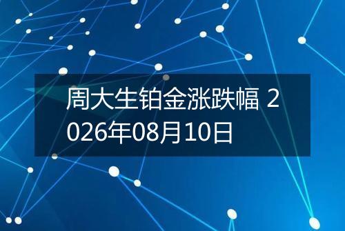 周大生铂金涨跌幅 2026年08月10日