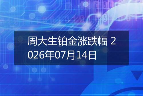 周大生铂金涨跌幅 2026年07月14日