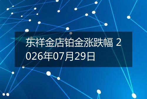 东祥金店铂金涨跌幅 2026年07月29日