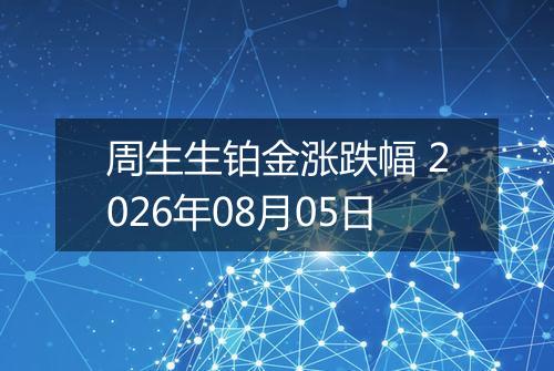 周生生铂金涨跌幅 2026年08月05日