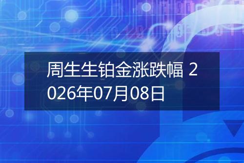 周生生铂金涨跌幅 2026年07月08日