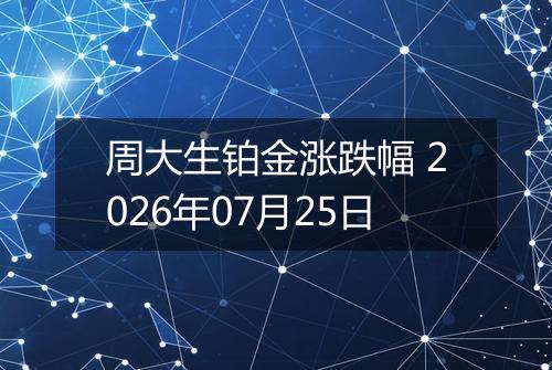 周大生铂金涨跌幅 2026年07月25日