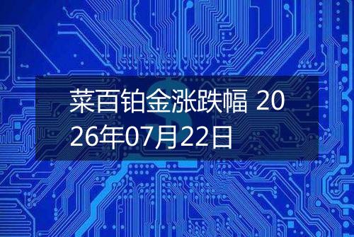 菜百铂金涨跌幅 2026年07月22日