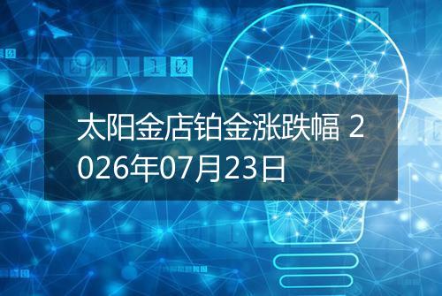 太阳金店铂金涨跌幅 2026年07月23日