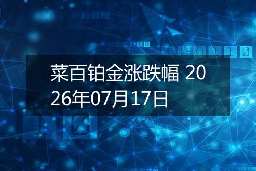 菜百铂金涨跌幅 2026年07月17日