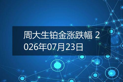 周大生铂金涨跌幅 2026年07月23日