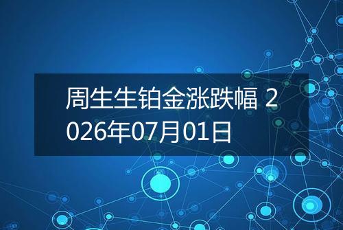 周生生铂金涨跌幅 2026年07月01日