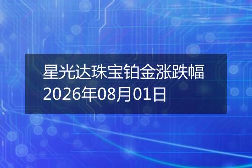 星光达珠宝铂金涨跌幅 2026年08月01日