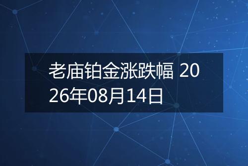 老庙铂金涨跌幅 2026年08月14日