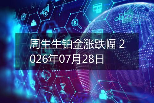 周生生铂金涨跌幅 2026年07月28日