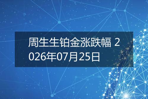 周生生铂金涨跌幅 2026年07月25日
