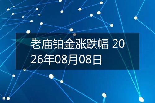 老庙铂金涨跌幅 2026年08月08日