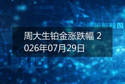 周大生铂金涨跌幅 2026年07月29日