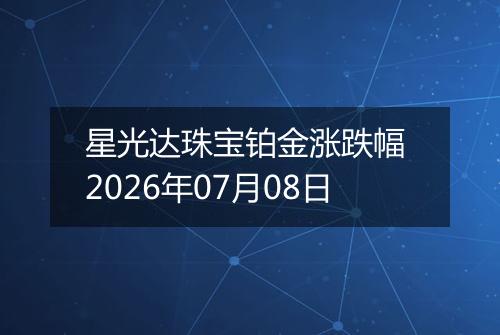 星光达珠宝铂金涨跌幅 2026年07月08日