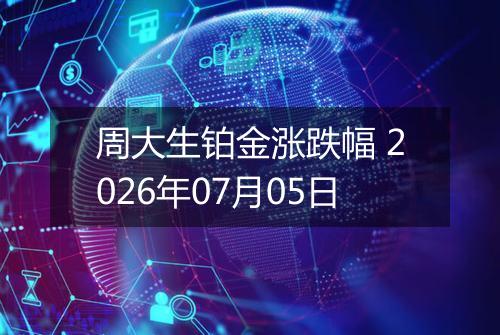 周大生铂金涨跌幅 2026年07月05日