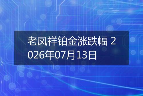 老凤祥铂金涨跌幅 2026年07月13日