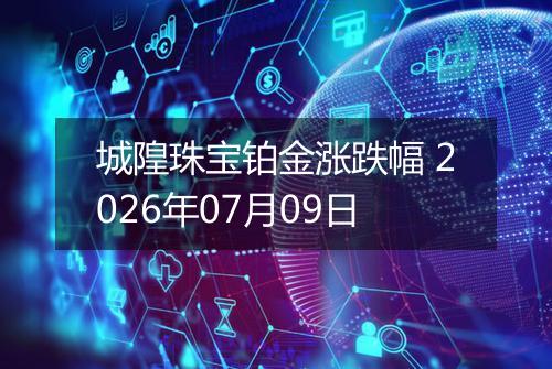 城隍珠宝铂金涨跌幅 2026年07月09日