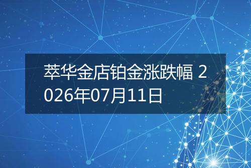 萃华金店铂金涨跌幅 2026年07月11日
