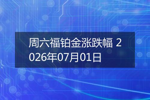 周六福铂金涨跌幅 2026年07月01日
