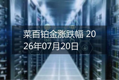 菜百铂金涨跌幅 2026年07月20日