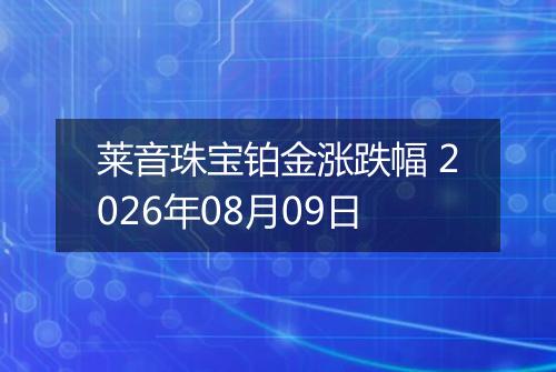 莱音珠宝铂金涨跌幅 2026年08月09日
