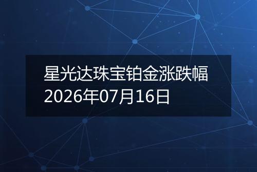 星光达珠宝铂金涨跌幅 2026年07月16日