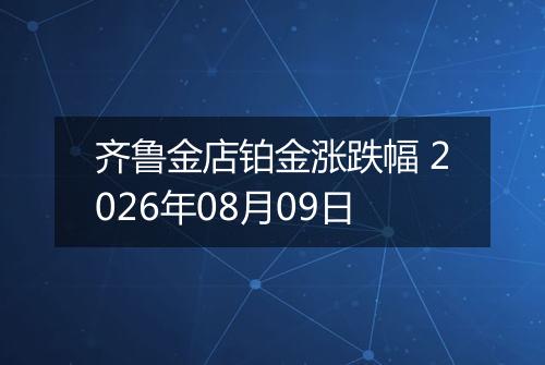 齐鲁金店铂金涨跌幅 2026年08月09日