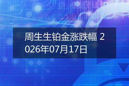 周生生铂金涨跌幅 2026年07月17日