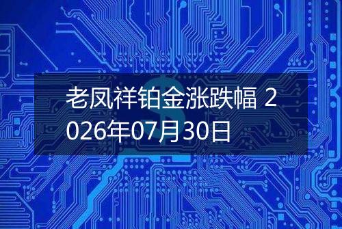 老凤祥铂金涨跌幅 2026年07月30日