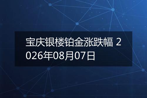 宝庆银楼铂金涨跌幅 2026年08月07日