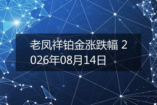 老凤祥铂金涨跌幅 2026年08月14日