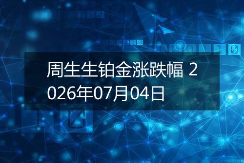 周生生铂金涨跌幅 2026年07月04日