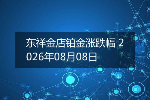 东祥金店铂金涨跌幅 2026年08月08日
